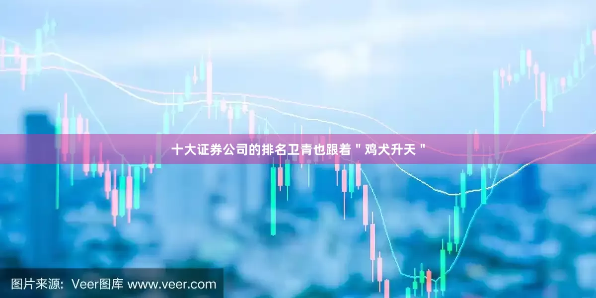 十大证券公司的排名卫青也跟着＂鸡犬升天＂