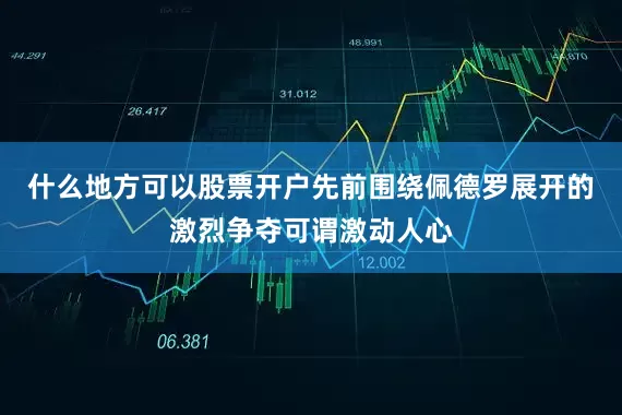 什么地方可以股票开户先前围绕佩德罗展开的激烈争夺可谓激动人心