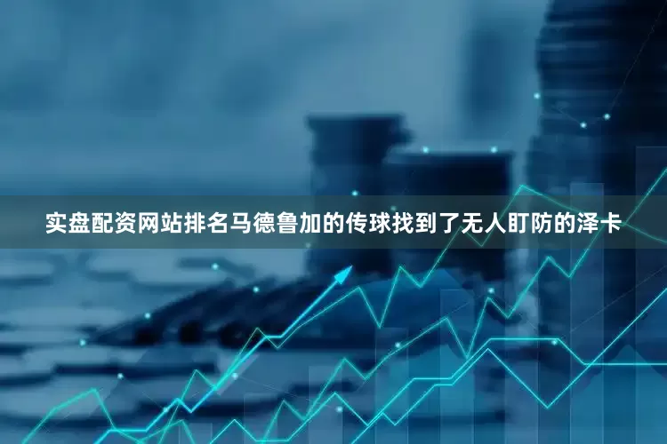 实盘配资网站排名马德鲁加的传球找到了无人盯防的泽卡