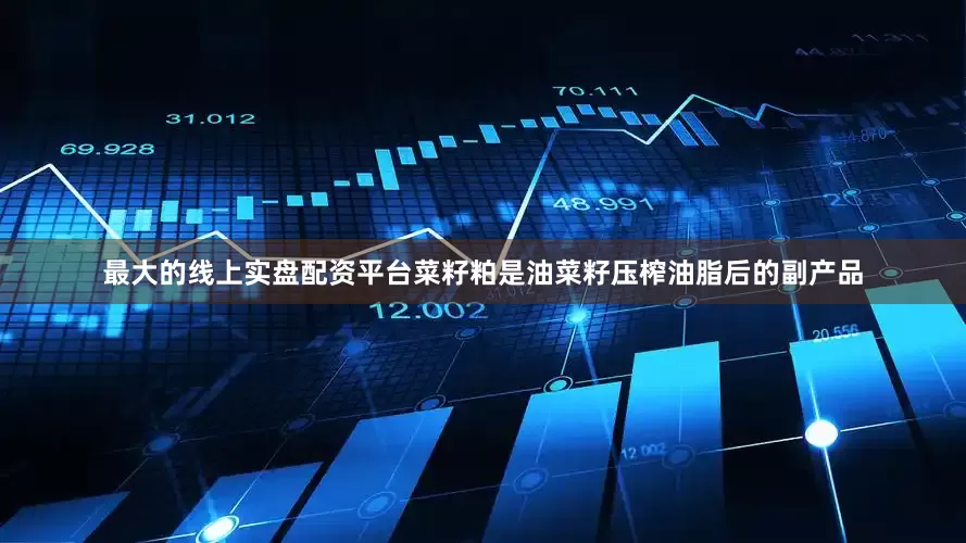 最大的线上实盘配资平台菜籽粕是油菜籽压榨油脂后的副产品