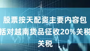 股票按天配资主要内容包括对越南货品征收20%关税