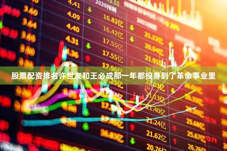 股票配资排名许世友和王必成那一年都投身到了革命事业里