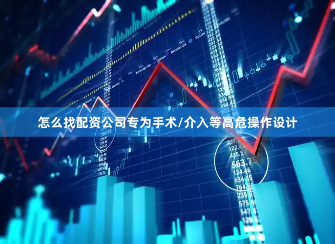 怎么找配资公司专为手术/介入等高危操作设计