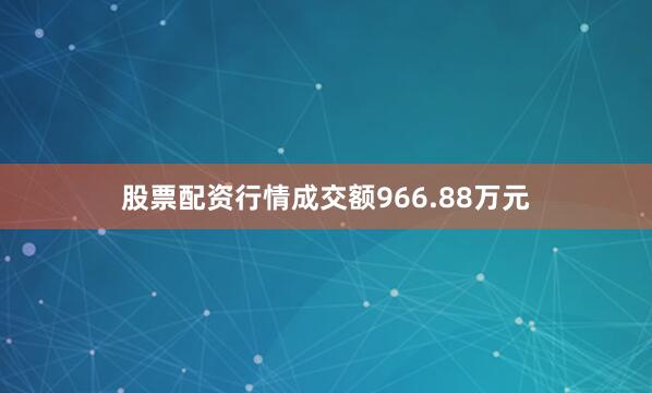 股票配资行情成交额966.88万元
