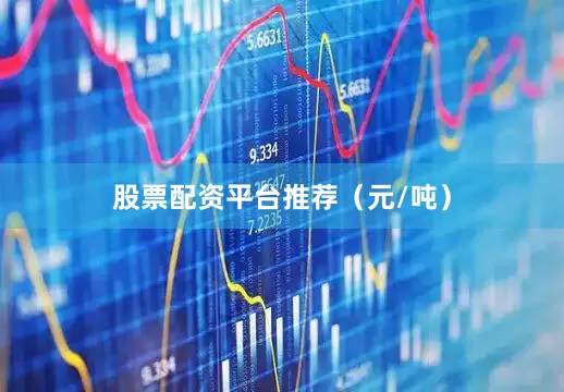 股票配资平台推荐（元/吨）