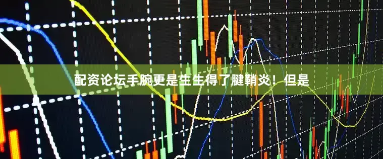 配资论坛手腕更是生生得了腱鞘炎！但是