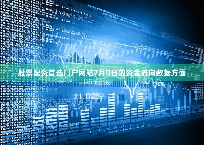 股票配资首选门户网站7月9日的资金流向数据方面