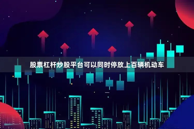 股票杠杆炒股平台可以同时停放上百辆机动车