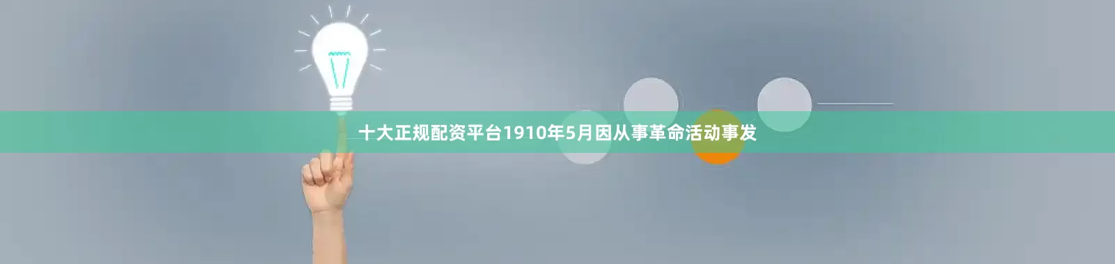 十大正规配资平台1910年5月因从事革命活动事发