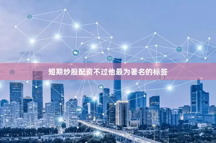 短期炒股配资不过他最为著名的标签