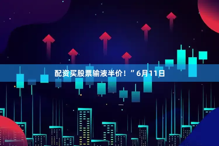 配资买股票输液半价！”6月11日