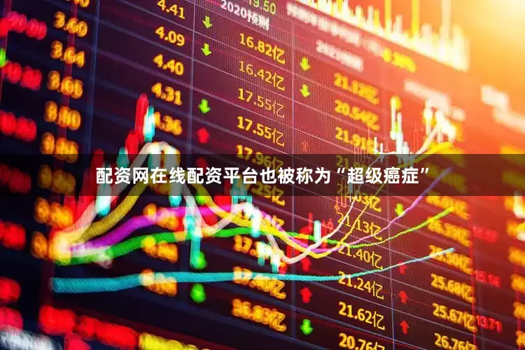 配资网在线配资平台也被称为“超级癌症”