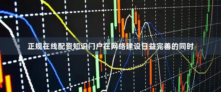 正规在线配资知识门户　　在网络建设日益完善的同时