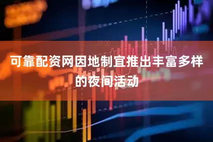 可靠配资网因地制宜推出丰富多样的夜间活动