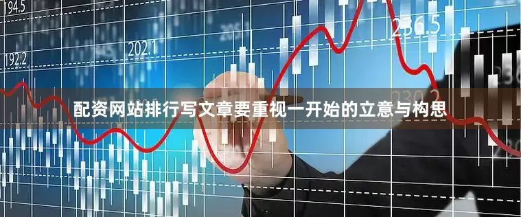 配资网站排行写文章要重视一开始的立意与构思