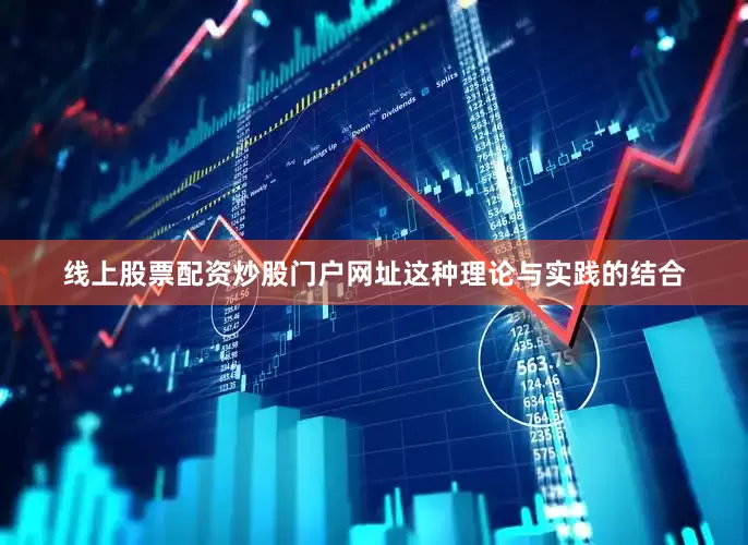 线上股票配资炒股门户网址这种理论与实践的结合