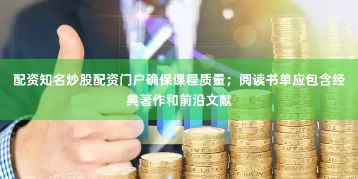 配资知名炒股配资门户确保课程质量；阅读书单应包含经典著作和前沿文献