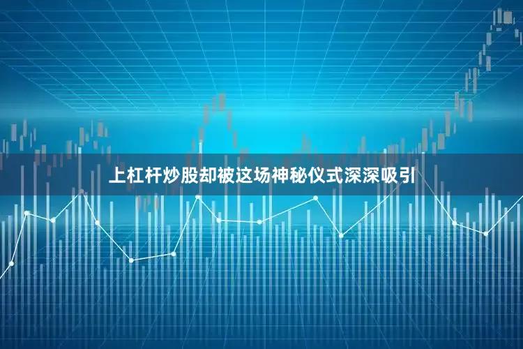 上杠杆炒股却被这场神秘仪式深深吸引