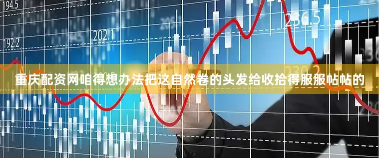 重庆配资网咱得想办法把这自然卷的头发给收拾得服服帖帖的