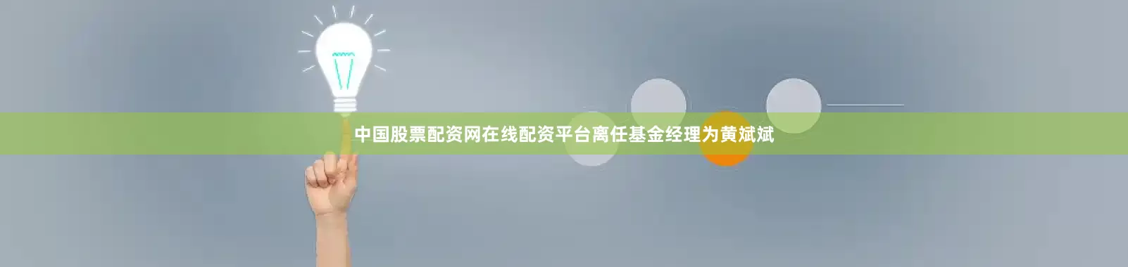 中国股票配资网在线配资平台离任基金经理为黄斌斌