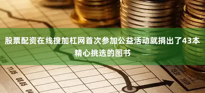 股票配资在线搜加杠网首次参加公益活动就捐出了43本精心挑选的图书