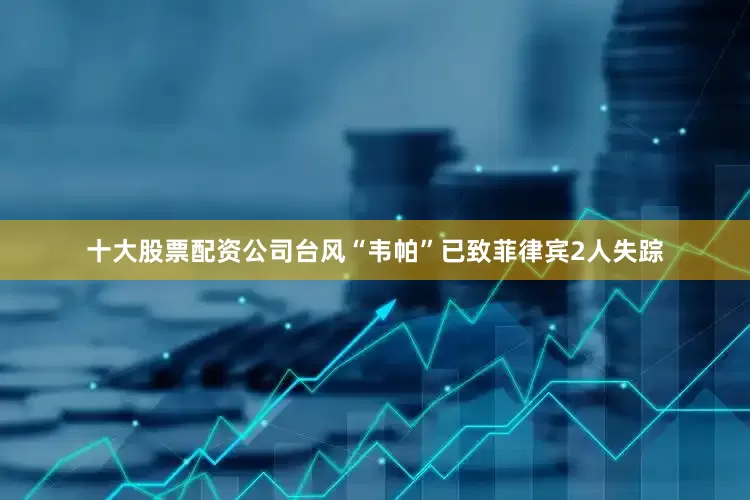 十大股票配资公司台风“韦帕”已致菲律宾2人失踪