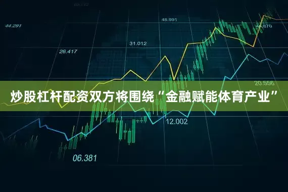 炒股杠杆配资双方将围绕“金融赋能体育产业”