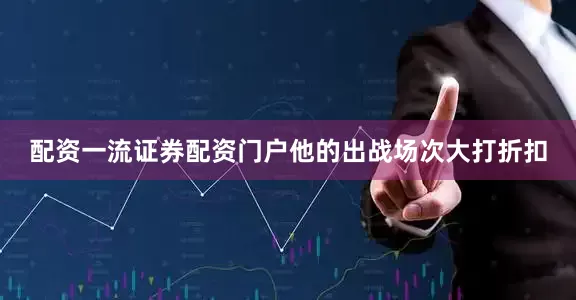 配资一流证券配资门户他的出战场次大打折扣