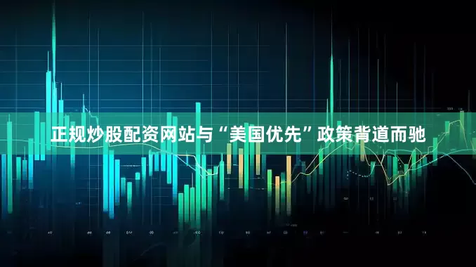 正规炒股配资网站与“美国优先”政策背道而驰