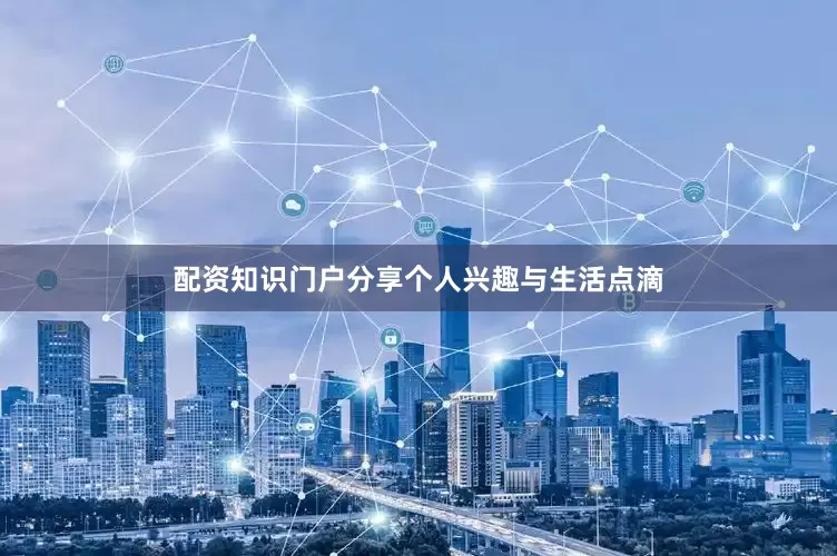 配资知识门户分享个人兴趣与生活点滴