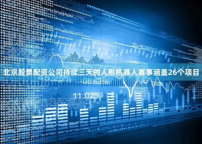 北京股票配资公司持续三天的人形机器人赛事涵盖26个项目