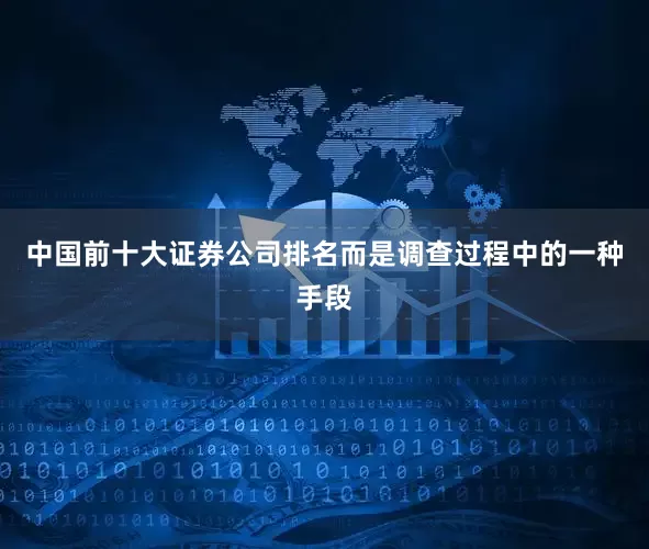 中国前十大证券公司排名而是调查过程中的一种手段