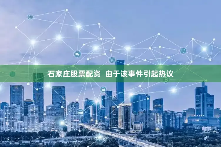 石家庄股票配资  由于该事件引起热议