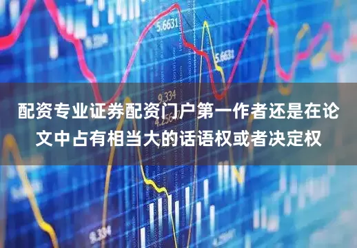 配资专业证券配资门户第一作者还是在论文中占有相当大的话语权或者决定权
