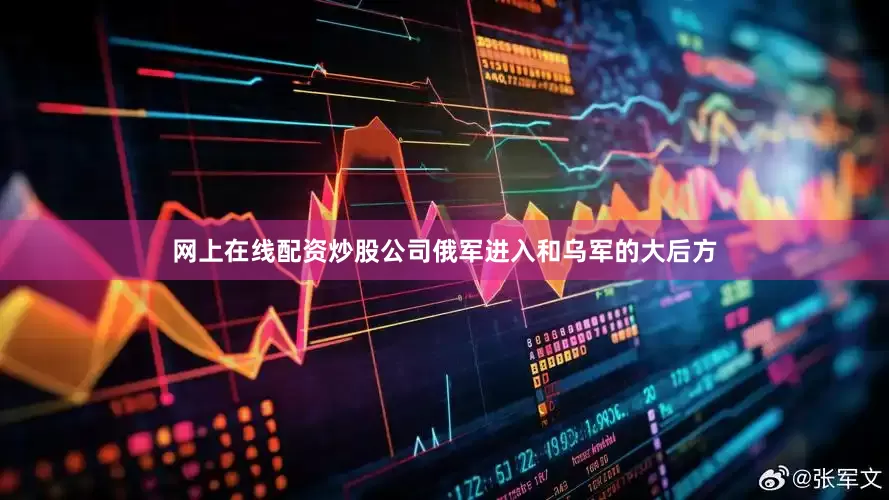 网上在线配资炒股公司俄军进入和乌军的大后方