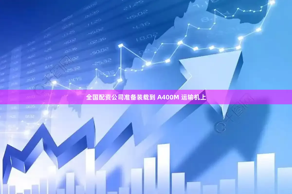 全国配资公司准备装载到 A400M 运输机上