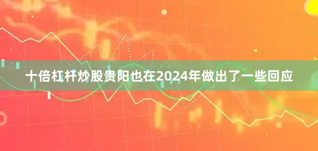 十倍杠杆炒股贵阳也在2024年做出了一些回应