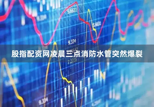 股指配资网凌晨三点消防水管突然爆裂