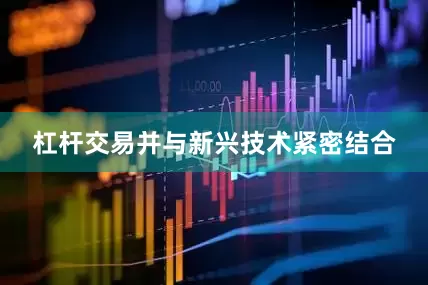 杠杆交易并与新兴技术紧密结合