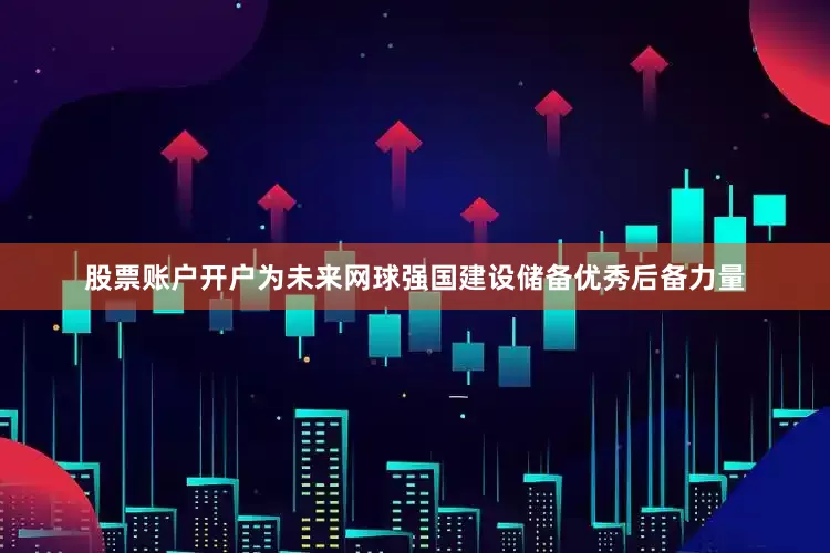 股票账户开户为未来网球强国建设储备优秀后备力量