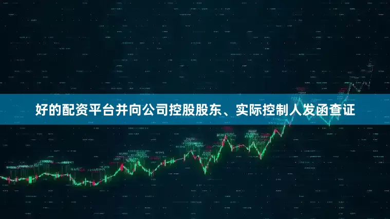 好的配资平台并向公司控股股东、实际控制人发函查证