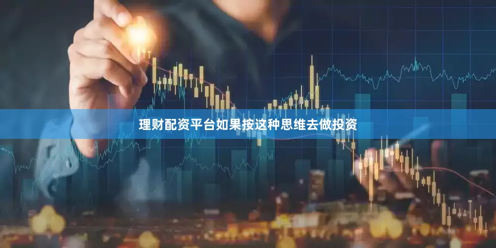 理财配资平台如果按这种思维去做投资