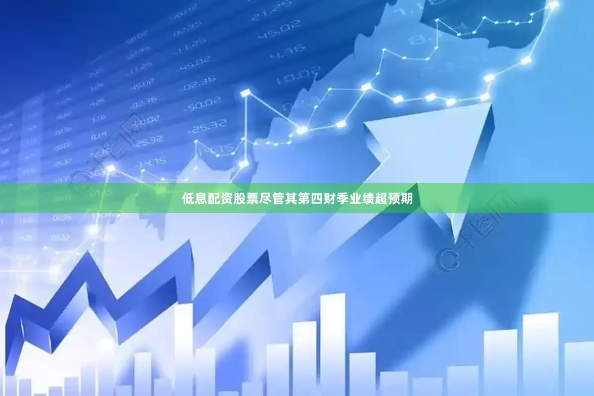 低息配资股票尽管其第四财季业绩超预期