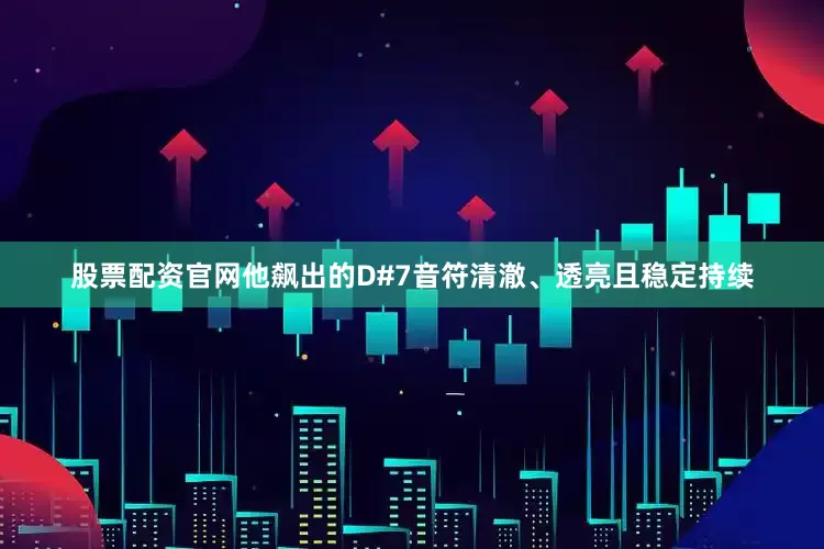 股票配资官网他飙出的D#7音符清澈、透亮且稳定持续