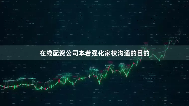 在线配资公司本着强化家校沟通的目的