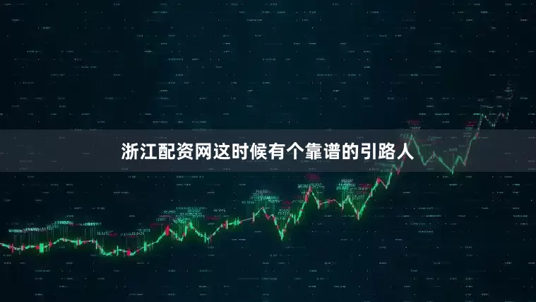 浙江配资网这时候有个靠谱的引路人
