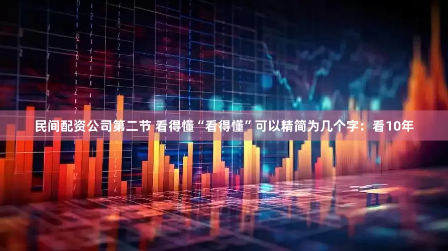 民间配资公司第二节 看得懂“看得懂”可以精简为几个字：看10年