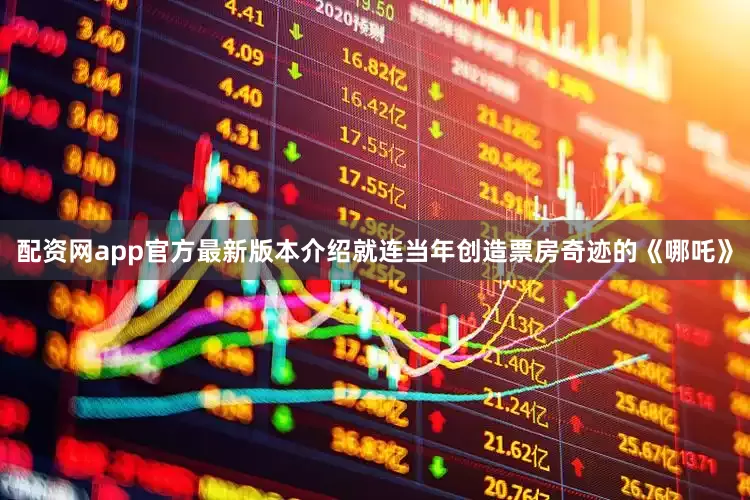 配资网app官方最新版本介绍就连当年创造票房奇迹的《哪吒》