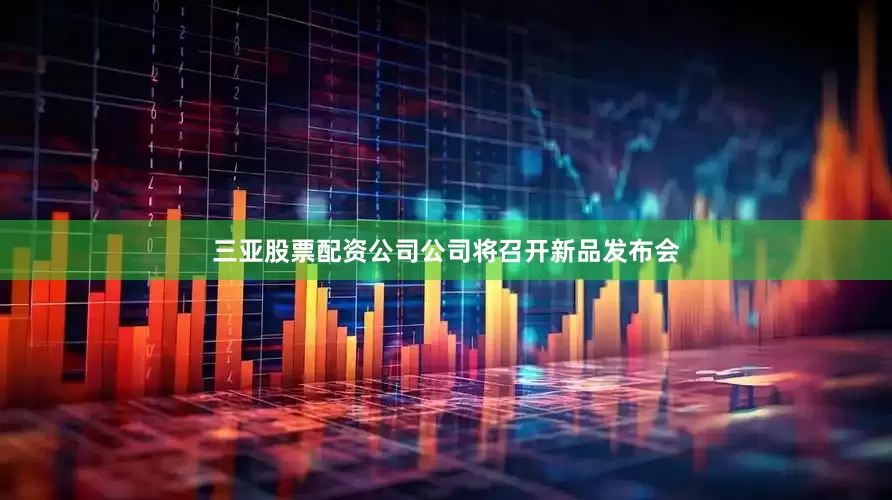 三亚股票配资公司公司将召开新品发布会