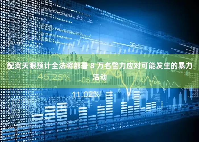 配资天眼预计全法将部署 8 万名警力应对可能发生的暴力活动